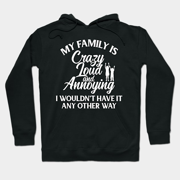 My Family Is Crazy Loud And Annoying, I Wouldn't Have It Any Other Way Hoodie by iamurkat